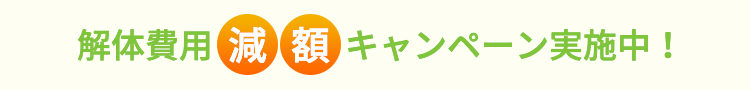 解体費用減額キャンペーン実施中！